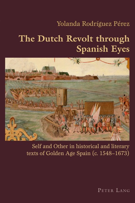 The Dutch Revolt through Spanish Eyes: Self and Other in historical and literary texts of Golden Age Spain (c. 1548-1673)