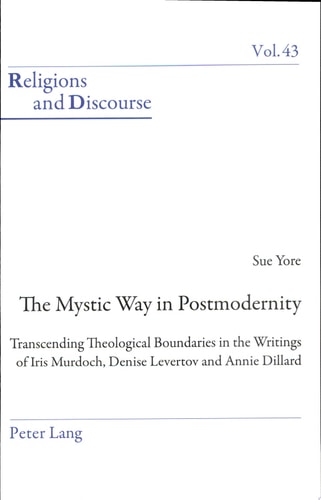 The Mystic Way in Postmodernity Transcending Theological Boundaries in the Writings of Iris Murdoch, Denise Levertov, and Annie Dillard