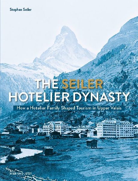 The Seiler Hotelier Dynasty: How a Hotelier Familie Shaped Tourism in Upper Valais