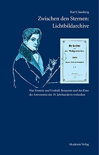 Zwischen den Sternen: Lichtbildarchive was Einstein und Uexküll, Benjamin und das Kino der Astronomie des 19. Jahrhunderts verdanken