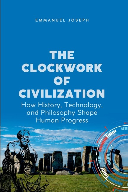The Clockwork of Civilization, How History, Technology, and Philosophy Shape Human Progress