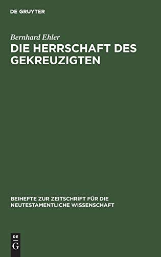 Die Herrschaft des Gekreuzigten (Beihefte Zur Zeitschrift Für die Neutestamentliche Wissensch)