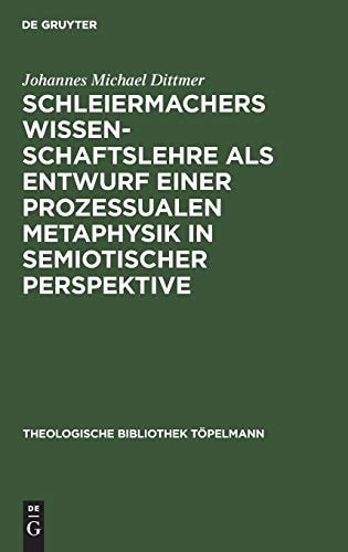 Schleiermachers Wissenschaftslehre ALS Entwurf Einer Prozessualen Metaphysik in Semiotischer Perspektive: Triadizität Im Werden (Theologische Bibliothek Töpelmann) (English and German Edition)