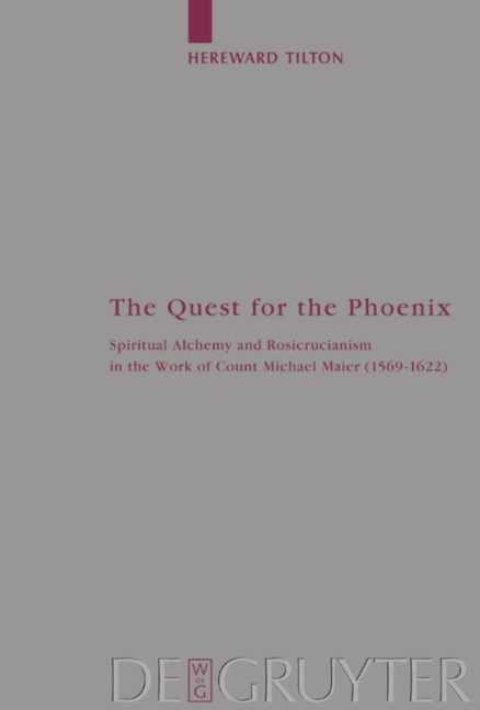 The Quest for the Phoenix: Spiritual Alchemy and Rosicrucianism in the Work of Count Michael Maier (1569-1622)