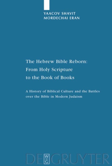 The Hebrew Bible Reborn: From Holy Scripture to the Book of Books. A History of Biblical Culture and the Battles over the Bible in Modern Judaism