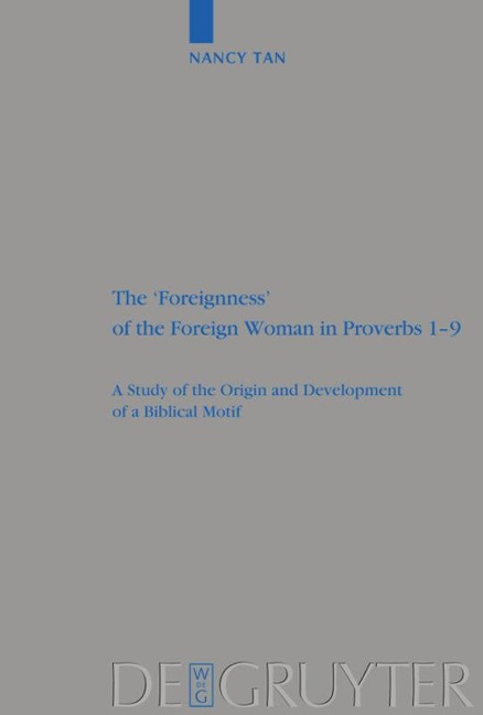 The Foreignness of the Foreign Woman in Proverbs 1-9: A Study of the Origin and Development of a Biblical Motif