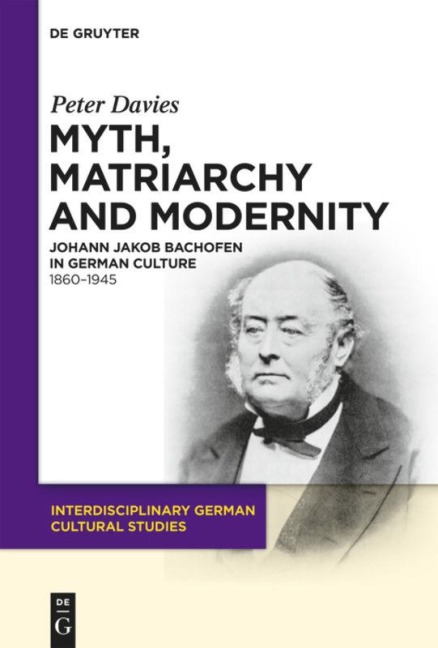 Myth, Matriarchy and Modernity: Johann Jakob Bachofen in German Culture. 1860-1945