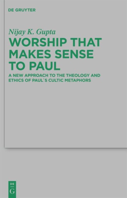 Worship that Makes Sense to Paul: A New Approach to the Theology and Ethics of Pauls Cultic Metaphors