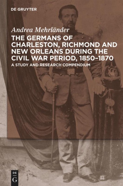 The Germans of Charleston, Richmond and New Orleans during the Civil War Period, 1850-1870: A Study and Research Compendium