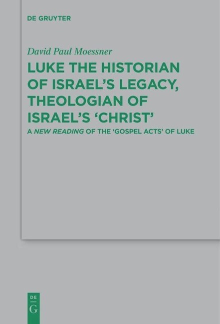 Luke the Historian of Israels Legacy, Theologian of Israels Christ: A New Reading of the Gospel Acts of Luke