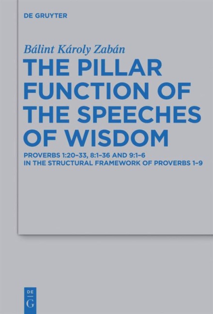 The Pillar Function of the Speeches of Wisdom: Proverbs 1:20-33, 8:1-36 and 9:1-6 in the Structural Framework of Proverbs 1-9