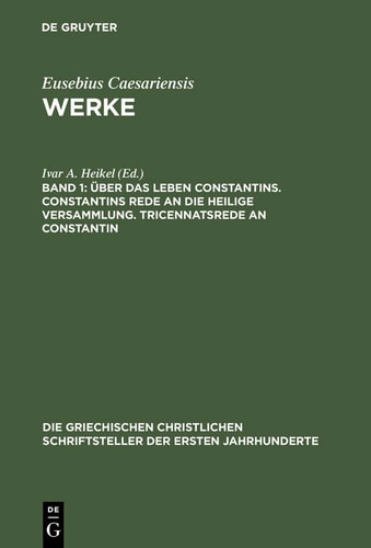 Über das Leben Constantins. Constantins Rede an Die Heilige Versammlung. Tricennatsrede an Constantin