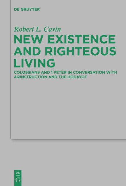 New Existence and Righteous Living: Colossians and 1 Peter in Conversation with 4QInstruction and the Hodayot