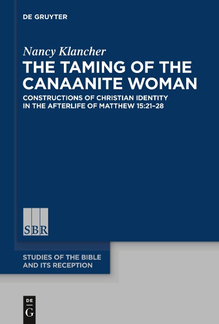 The Taming of the Canaanite Woman: Constructions of Christian Identity in the Afterlife of Matthew 15:21-28