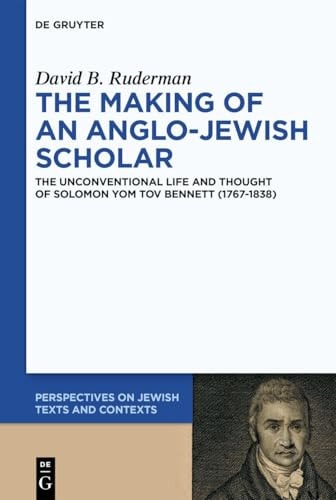 The Making of an Anglo-Jewish Scholar The Unconventional Life and Thought of Solomon Yom Tov Bennett (1767-1838)