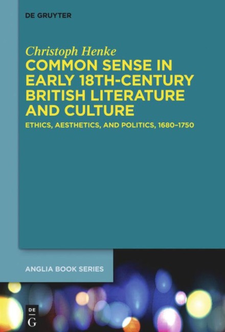 Common Sense in Early 18th-Century British Literature and Culture: Ethics, Aesthetics, and Politics, 1680-1750