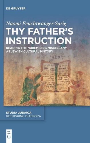 Thy Father's Instruction Reading the Nuremberg Miscellany as Jewish Cultural History