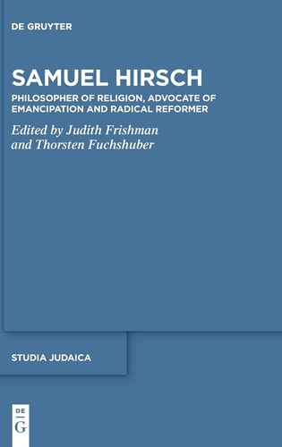 Samuel Hirsch Philosopher of Religion, Advocate of Emancipation and Radical Reformer