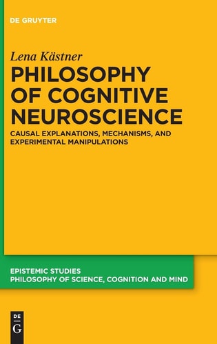Philosophy of Cognitive Neuroscience Causal Explanations, Mechanisms, and Experimental Manipulations