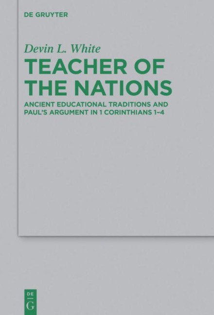 Teacher of the Nations: Ancient Educational Traditions and Pauls Argument in 1 Corinthians 1-4
