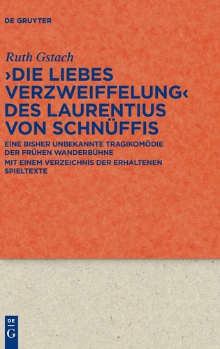 Die Liebes Verzweiffelung des Laurentius von Schnüffis eine bisher unbekannte Tragikomödie der frühen Wanderbühne : mit einem Verzeichnis der erhaltenen Spieltexte