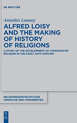 Alfred Loisy and the Making of History of Religions A Study of the Development of Comparative Religion in the Early 20th Century