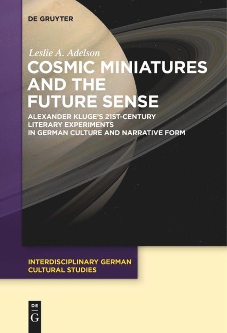 Cosmic Miniatures and the Future Sense: Alexander Kluges 21st-Century Literary Experiments in German Culture and Narrative Form