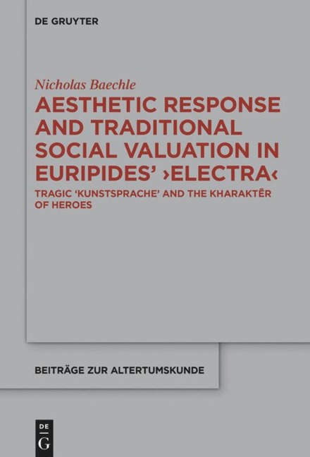 Aesthetic Response and Traditional Social Valuation in Euripides ¿Electra¿: Tragic ¿Kunstsprache¿ and the ¿kharakt¿r¿ of Heroes