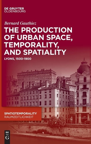 The Production of Urban Space, Temporality, and Spatiality Lyons, 1500-1900