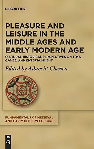 Pleasure and Leisure in the Middle Ages and Early Modern Age Cultural-historical Perspectives on Toys, Games, and Entertainment