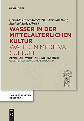 Wasser in der Mittelalterlichen Kultur / Water in Medieval Culture Gebrauch - Wahrnehmung - Symbolik / Uses, Perceptions, and Symbolism