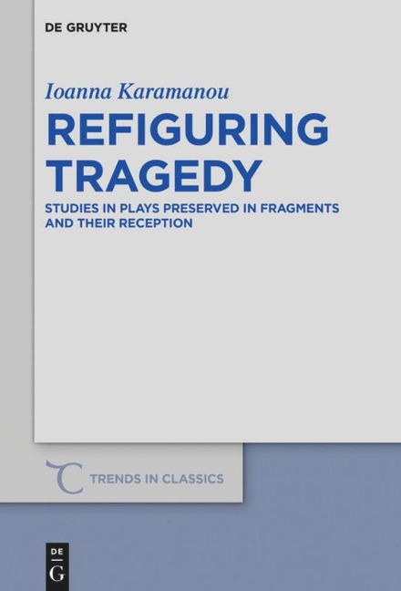 Refiguring Tragedy: Studies in Plays Preserved in Fragments and Their Reception