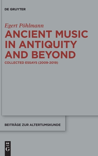 Ancient Music in Antiquity and Beyond Collected Essays (2009-2019)