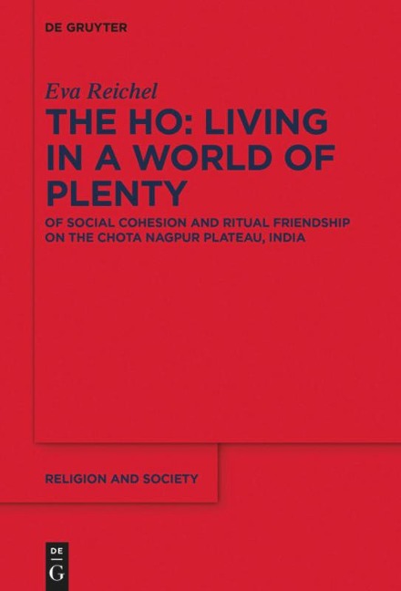 The Ho: Living in a World of Plenty: Of Social Cohesion and Ritual Friendship on the Chota Nagpur Plateau, India