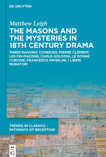 The Masons and the Mysteries in 18th Century Drama: Three Masonic Comedies: Pierre Clément, Les Fri-maçons; Carlo Goldoni, Le Donne Curiose; Francesco Griselini, I Liberi Muratori