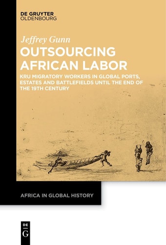Outsourcing African Labor Kru Migratory Workers in Global Ports, Estates and Battlefields Until the End of the 19th Century
