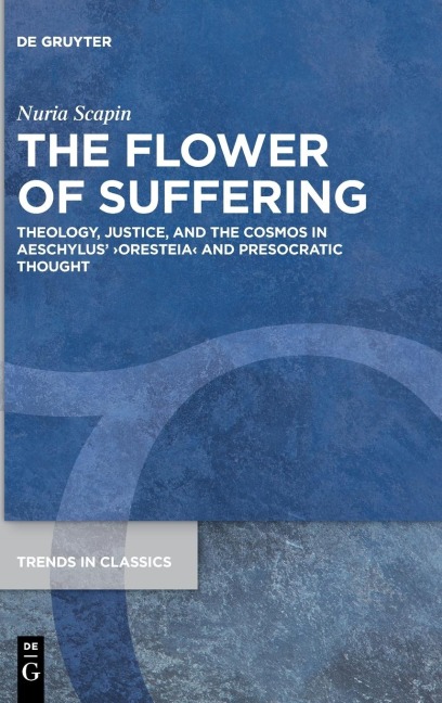 The Flower of Suffering: Theology, Justice, and the Cosmos in Aeschylus ¿Oresteia¿ and Presocratic Thought