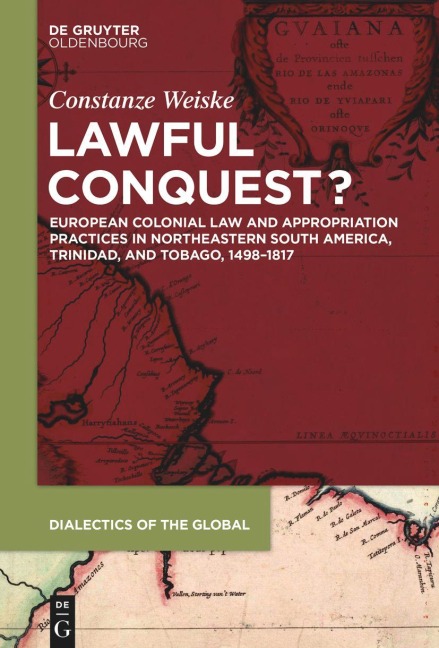 Lawful Conquest?: European Colonial Law and Appropriation Practices in Northeastern South America, Trinidad, and Tobago, 1498-1817