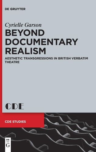 Beyond Documentary Realism Aesthetic Transgressions in British Verbatim Theatre