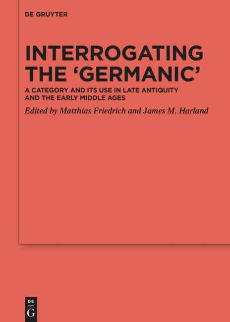 Interrogating the Germanic: A Category and its Use in Late Antiquity and the Early Middle Ages