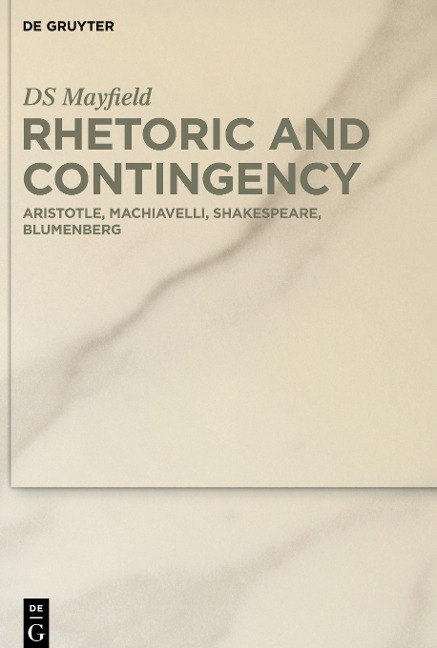 Rhetoric and Contingency: Aristotle, Machiavelli, Shakespeare, Blumenberg