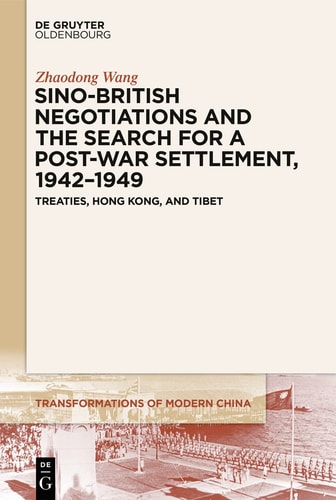 Sino-British Negotiations and the Search for a Post-war Settlement, 1942-1949 Treaties, Hong Kong, and Tibet