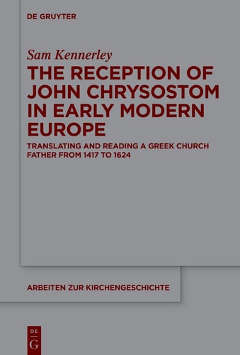 The Reception of John Chrysostom in Early Modern Europe Translating and Reading a Greek Church Father from 1417 to 1624