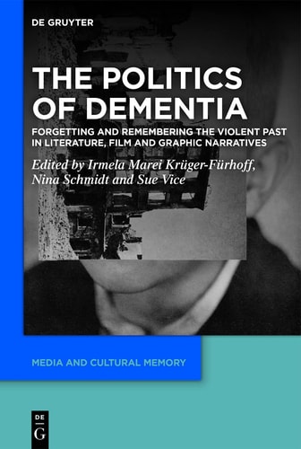 The Politics of Dementia Forgetting and Remembering the Violent Past in Literature, Film and Graphic Narratives
