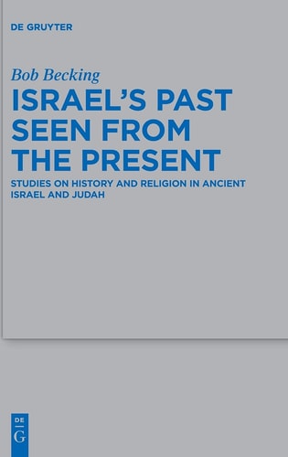 Israel's Past Seen from the Present Studies on History and Religion in Ancient Israel and Judah