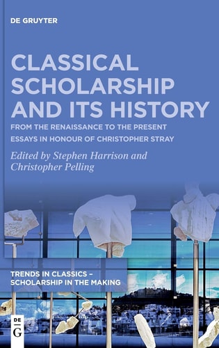 Classical Scholarship and Its History From the Renaissance to the Present : Essays in Honour of Christopher Stray