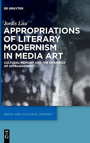 Appropriations of Literary Modernism in Media Art Cultural Memory and the Dynamics of Estrangement