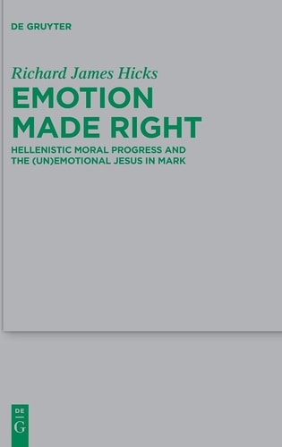 Emotion Made Right Hellenistic Moral Progress and the (un)emotional Jesus in Mark