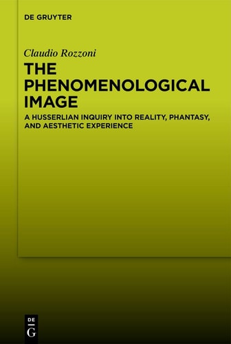 The Phenomenological Image A Husserlian Inquiry Into Reality, Phantasy, and Aesthetic Experience