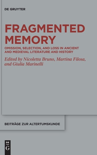 Fragmented Memory Omission, Selection, and Loss in Ancient and Medieval Literature and History